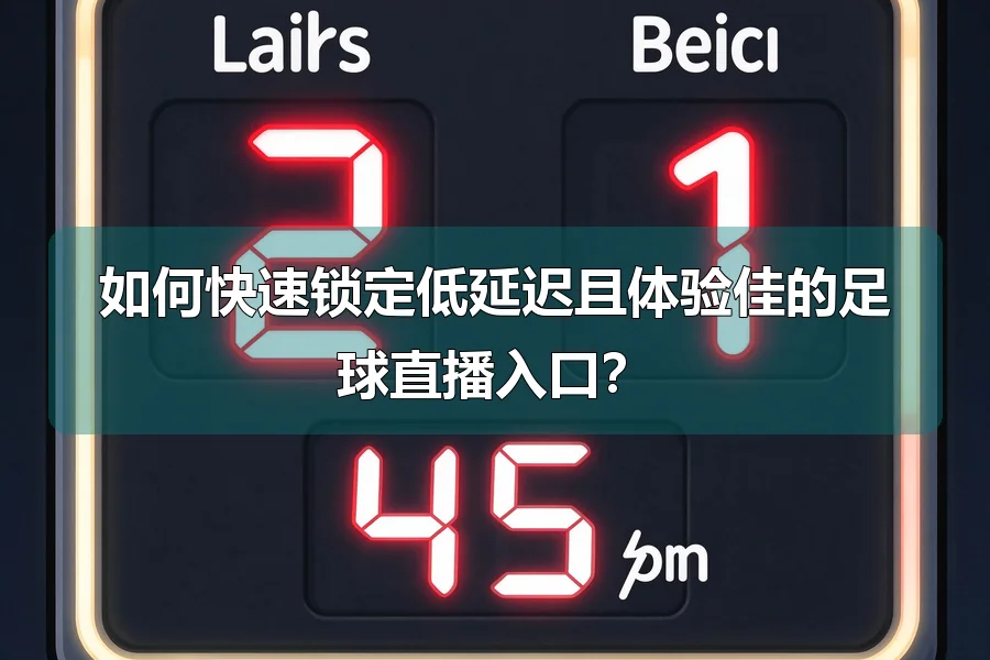 如何快速锁定低延迟且体验佳的足球直播入口？